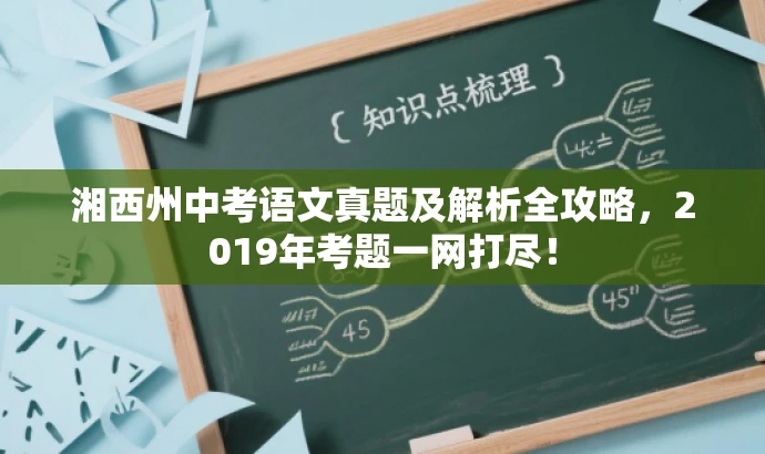 湘西州中考语文真题及解析全攻略,2019年考题一网打尽! 湘西州中考语文真题及解析全攻略,2019年考题一网打尽!