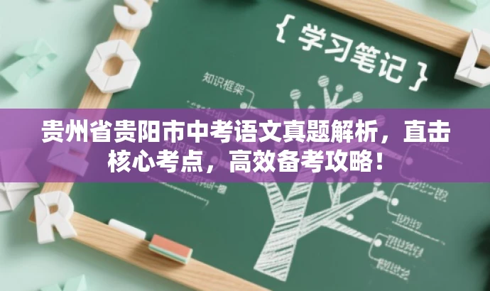 贵州省贵阳市中考语文真题解析,直击核心考点,高效备考攻略! 贵州省贵阳市中考语文真题解析,直击核心考点,高效备考攻略!