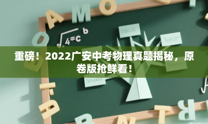 重磅!2022广安中考物理真题揭秘,原卷版抢鲜看! 重磅!2022广安中考物理真题揭秘,原卷版抢鲜看!