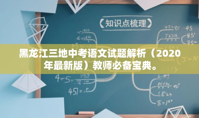黑龙江三地中考语文试题解析(2020年最新版)教师必备宝典。 黑龙江三地中考语文试题解析(2020年最新版)教师必备宝典。