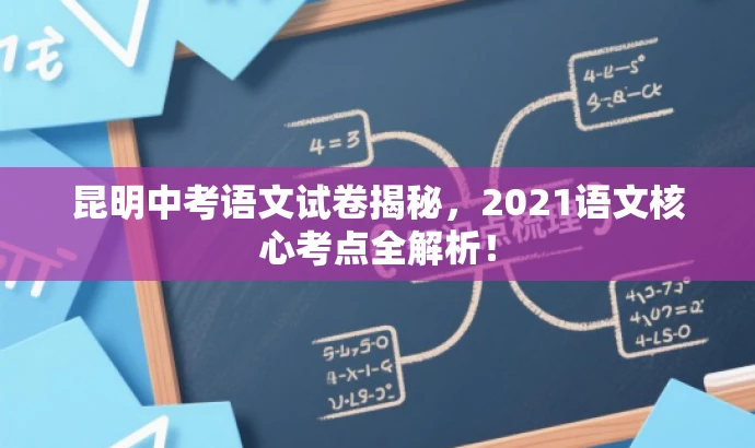 昆明中考语文试卷揭秘,2021语文核心考点全解析! 昆明中考语文试卷揭秘,2021语文核心考点全解析!
