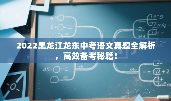 2022黑龙江龙东中考语文真题全解析,高效备考秘籍! 2022黑龙江龙东中考语文真题全解析,高效备考秘籍!