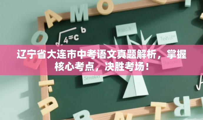 辽宁省大连市中考语文真题解析，掌握核心考点，决胜考场！