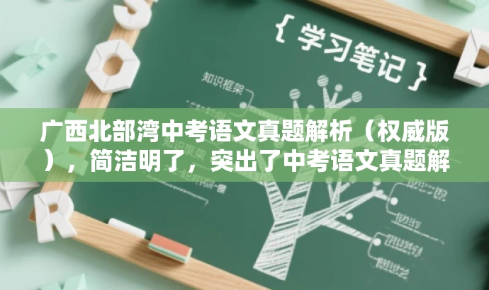 广西北部湾中考语文真题解析(权威版),简洁明了,突出了中考语文真题解析的核心价值,同时使用了权威版来吸引目标人群的注意力,语言简洁而有吸引力。 广西北部湾中考语文真题解析(权威版),简洁明了,突出了中考语文真题解析的核心价值,同时使用了权威版来吸引目标人群的注意力,语言简洁而有吸引力。