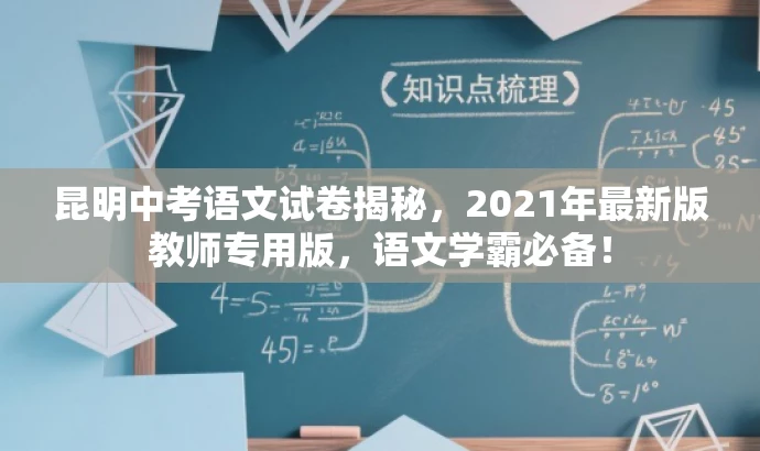昆明中考语文试卷揭秘,2021年最新版教师专用版,语文学霸必备! 昆明中考语文试卷揭秘,2021年最新版教师专用版,语文学霸必备!