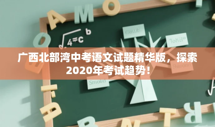 广西北部湾中考语文试题精华版,探索2020年考试趋势! 广西北部湾中考语文试题精华版,探索2020年考试趋势!