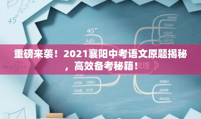 重磅来袭!2021襄阳中考语文原题揭秘,高效备考秘籍! 重磅来袭!2021襄阳中考语文原题揭秘,高效备考秘籍!
