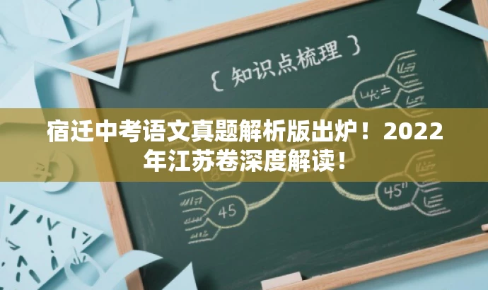 宿迁中考语文真题解析版出炉！2022年江苏卷深度解读！