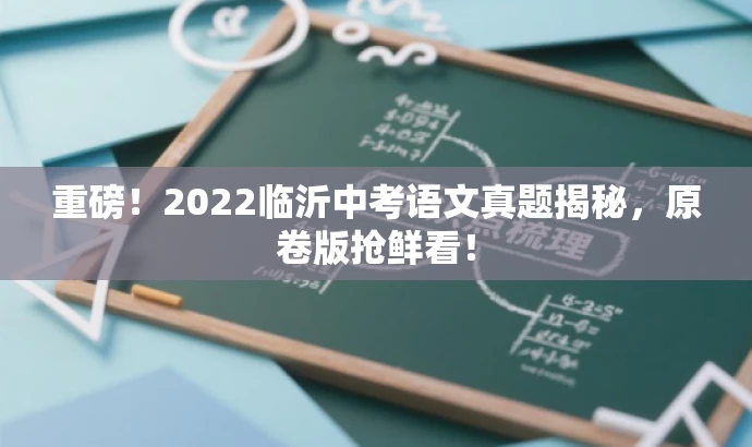 重磅!2022临沂中考语文真题揭秘,原卷版抢鲜看! 重磅!2022临沂中考语文真题揭秘,原卷版抢鲜看!