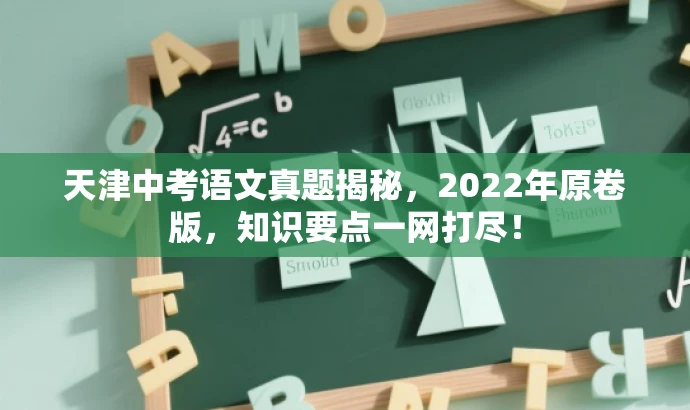 天津中考语文真题揭秘,2022年原卷版,知识要点一网打尽! 天津中考语文真题揭秘,2022年原卷版,知识要点一网打尽!