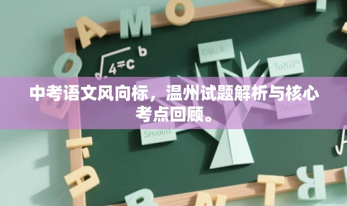 中考语文风向标,温州试题解析与核心考点回顾。 中考语文风向标,温州试题解析与核心考点回顾。