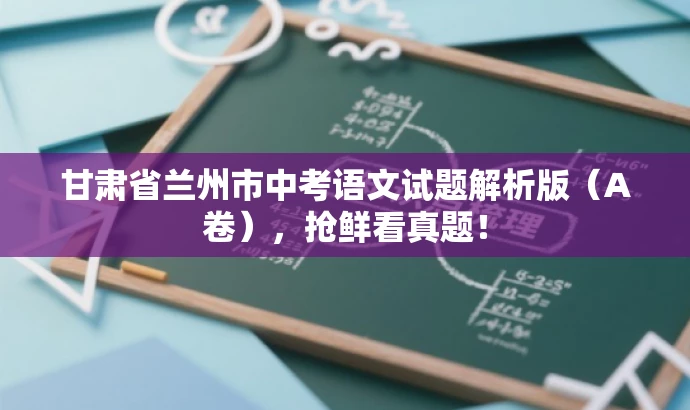 甘肃省兰州市中考语文试题解析版(A卷),抢鲜看真题! 甘肃省兰州市中考语文试题解析版(A卷),抢鲜看真题!