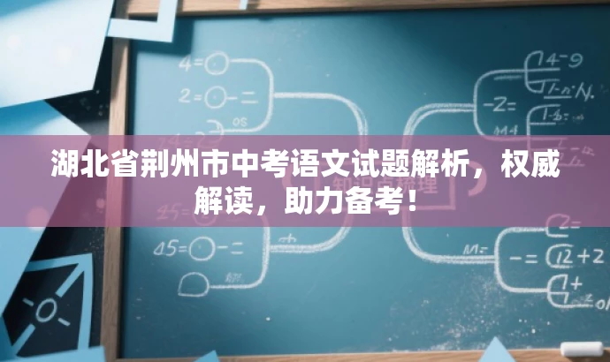 湖北省荆州市中考语文试题解析,权威解读,助力备考! 湖北省荆州市中考语文试题解析,权威解读,助力备考!
