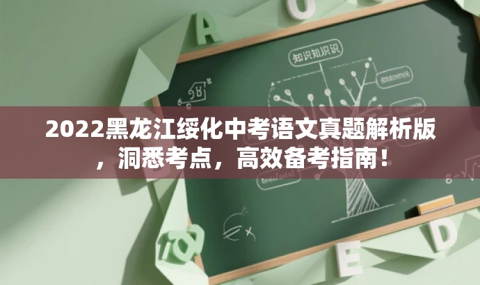 2022黑龙江绥化中考语文真题解析版,洞悉考点,高效备考指南! 2022黑龙江绥化中考语文真题解析版,洞悉考点,高效备考指南!