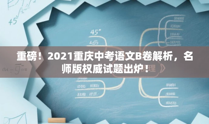 重磅！2021重庆中考语文B卷解析，名师版权威试题出炉！