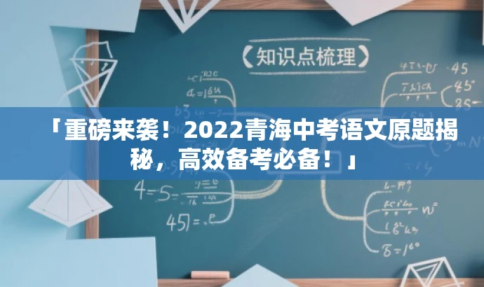 「重磅来袭!2022青海中考语文原题揭秘,高效备考必备!」 「重磅来袭!2022青海中考语文原题揭秘,高效备考必备!」