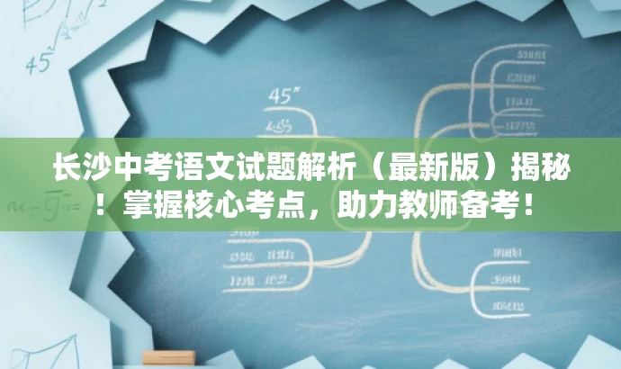 长沙中考语文试题解析(最新版)揭秘!掌握核心考点,助力教师备考! 长沙中考语文试题解析(最新版)揭秘!掌握核心考点,助力教师备考!