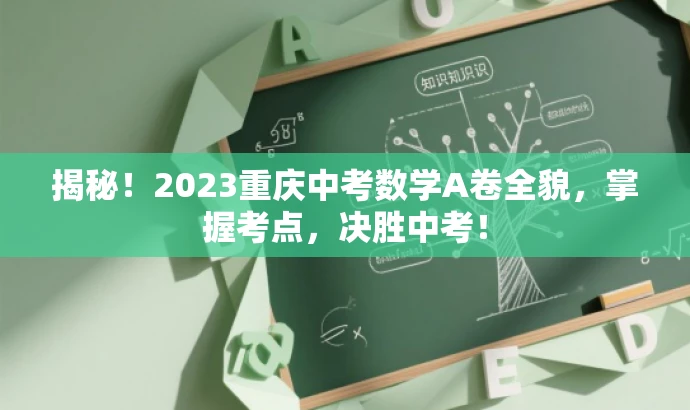 揭秘!2023重庆中考数学A卷全貌,掌握考点,决胜中考! 揭秘!2023重庆中考数学A卷全貌,掌握考点,决胜中考!