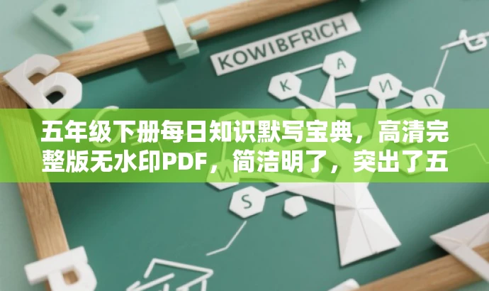 五年级下册每日知识默写宝典,高清完整版无水印PDF,简洁明了,突出了五年级下册的核心价值,同时提到了每日知识默写这一特点,符合目标人群的需求,语言有吸引力。 五年级下册每日知识默写宝典,高清完整版无水印PDF,简洁明了,突出了五年级下册的核心价值,同时提到了每日知识默写这一特点,符合目标人群的需求,语言有吸引力。