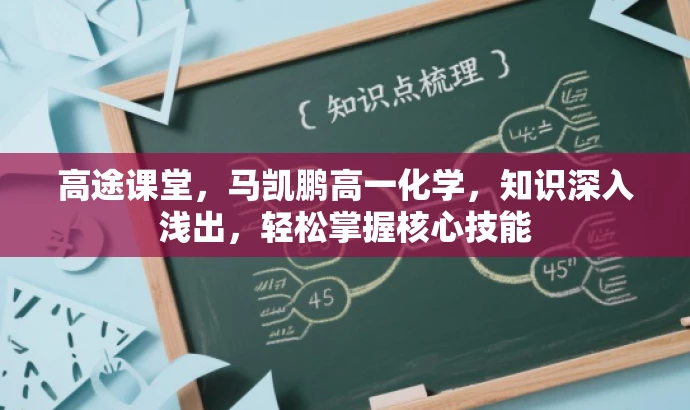 高途课堂,马凯鹏高一化学,知识深入浅出,轻松掌握核心技能 高途课堂,马凯鹏高一化学,知识深入浅出,轻松掌握核心技能