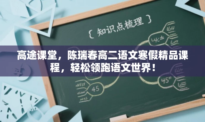 高途课堂,陈瑞春高二语文寒假精品课程,轻松领跑语文世界! 高途课堂,陈瑞春高二语文寒假精品课程,轻松领跑语文世界!
