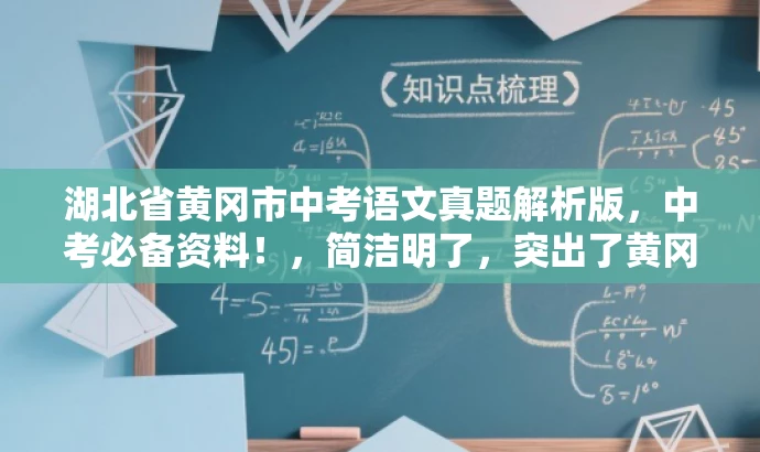湖北省黄冈市中考语文真题解析版，中考必备资料！，简洁明了，突出了黄冈市中考语文试卷的核心价值，同时使用了中考必备资料来吸引目标人群的注意力，符合营销效果的要求。