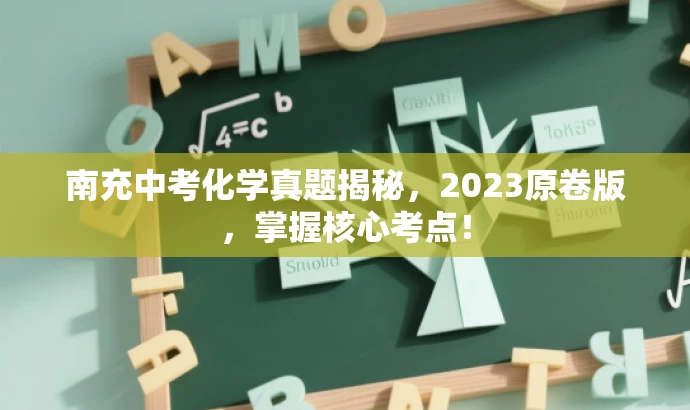 南充中考化学真题揭秘,2023原卷版,掌握核心考点! 南充中考化学真题揭秘,2023原卷版,掌握核心考点!