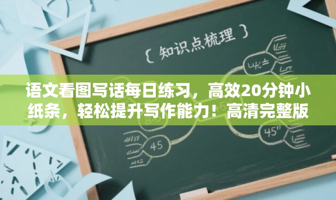 语文看图写话每日练习，高效20分钟小纸条，轻松提升写作能力！高清完整版。