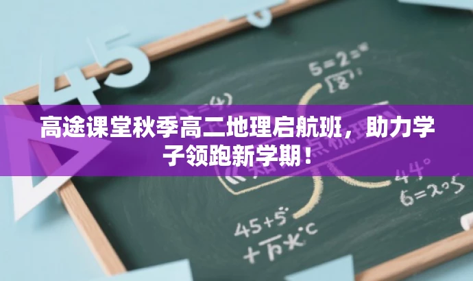 高途课堂秋季高二地理启航班,助力学子领跑新学期! 高途课堂秋季高二地理启航班,助力学子领跑新学期!