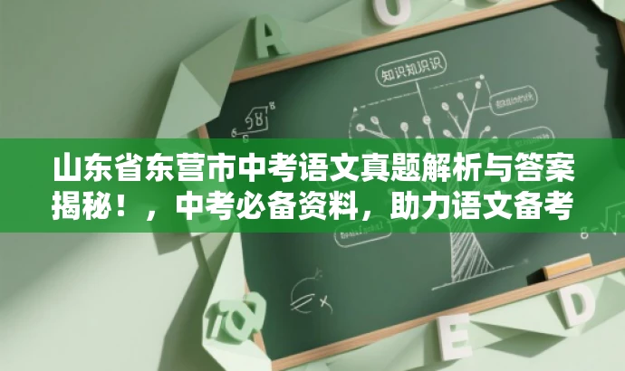 山东省东营市中考语文真题解析与答案揭秘！，中考必备资料，助力语文备考！
