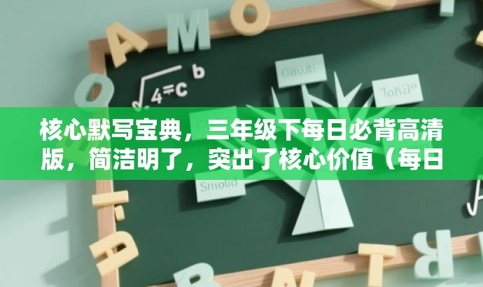 核心默写宝典,三年级下每日必背高清版,简洁明了,突出了核心价值(每日必背),强调了目标人群的需求(三年级下的学生),同时使用了核心默写宝典和高清版等吸引人的语言,增加了营销效果。 核心默写宝典,三年级下每日必背高清版,简洁明了,突出了核心价值(每日必背),强调了目标人群的需求(三年级下的学生),同时使用了核心默写宝典和高清版等吸引人的语言,增加了营销效果。
