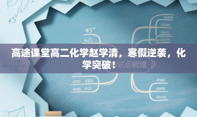 高途课堂高二化学赵学清,寒假逆袭,化学突破! 高途课堂高二化学赵学清,寒假逆袭,化学突破!