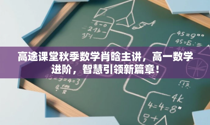 高途课堂秋季数学肖晗主讲，高一数学进阶，智慧引领新篇章！