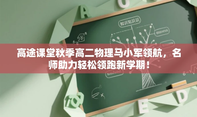 高途课堂秋季高二物理马小军领航,名师助力轻松领跑新学期! 高途课堂秋季高二物理马小军领航,名师助力轻松领跑新学期!
