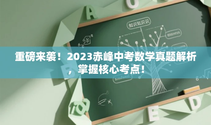 重磅来袭!2023赤峰中考数学真题解析,掌握核心考点! 重磅来袭!2023赤峰中考数学真题解析,掌握核心考点!