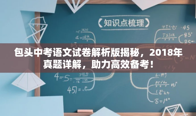 包头中考语文试卷解析版揭秘,2018年真题详解,助力高效备考! 包头中考语文试卷解析版揭秘,2018年真题详解,助力高效备考!