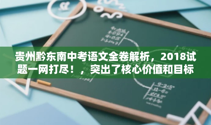 贵州黔东南中考语文全卷解析,2018试题一网打尽!,突出了核心价值和目标人群需求,同时语言简洁、有吸引力。 贵州黔东南中考语文全卷解析,2018试题一网打尽!,突出了核心价值和目标人群需求,同时语言简洁、有吸引力。