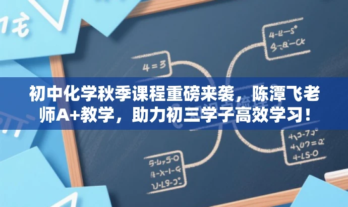 初中化学秋季课程重磅来袭,陈潭飞老师A+教学,助力初三学子高效学习! 初中化学秋季课程重磅来袭,陈潭飞老师A+教学,助力初三学子高效学习!