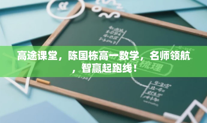 高途课堂，陈国栋高一数学，名师领航，智赢起跑线！