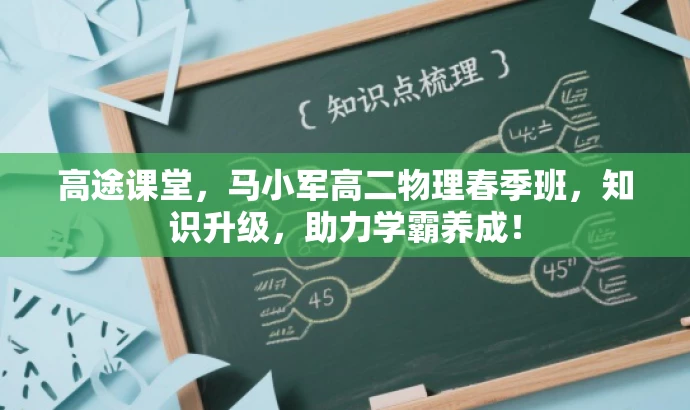 高途课堂,马小军高二物理春季班,知识升级,助力学霸养成! 高途课堂,马小军高二物理春季班,知识升级,助力学霸养成!
