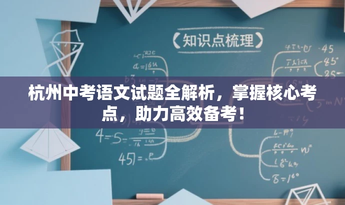 杭州中考语文试题全解析,掌握核心考点,助力高效备考! 杭州中考语文试题全解析,掌握核心考点,助力高效备考!