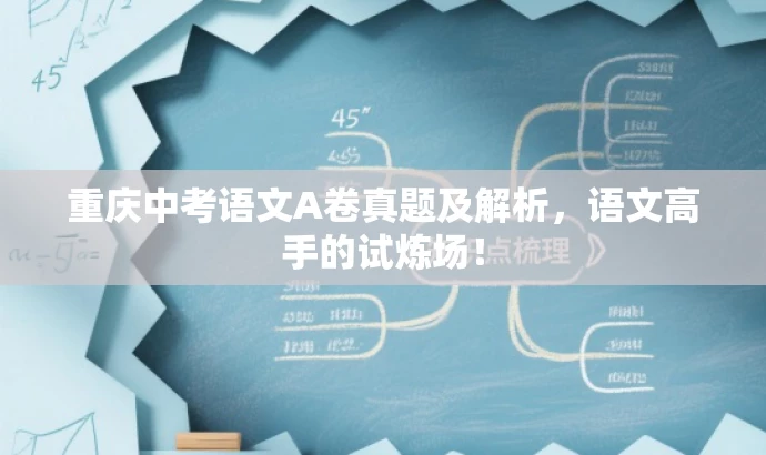 重庆中考语文A卷真题及解析,语文高手的试炼场! 重庆中考语文A卷真题及解析,语文高手的试炼场!