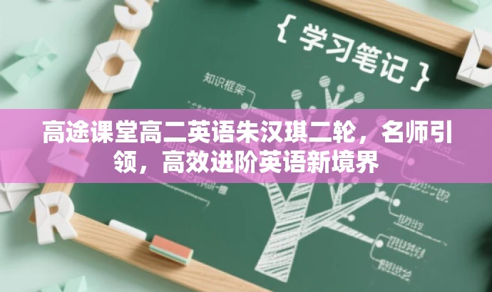 高途课堂高二英语朱汉琪二轮,名师引领,高效进阶英语新境界 高途课堂高二英语朱汉琪二轮,名师引领,高效进阶英语新境界