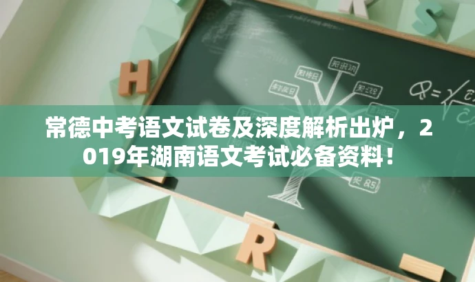 常德中考语文试卷及深度解析出炉,2019年湖南语文考试必备资料! 常德中考语文试卷及深度解析出炉,2019年湖南语文考试必备资料!