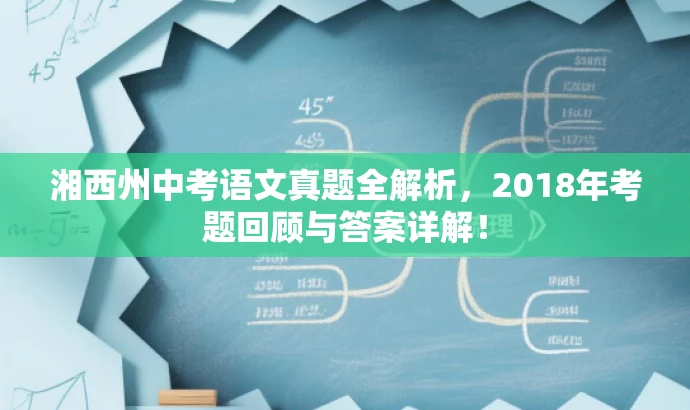 湘西州中考语文真题全解析,2018年考题回顾与答案详解! 湘西州中考语文真题全解析,2018年考题回顾与答案详解!