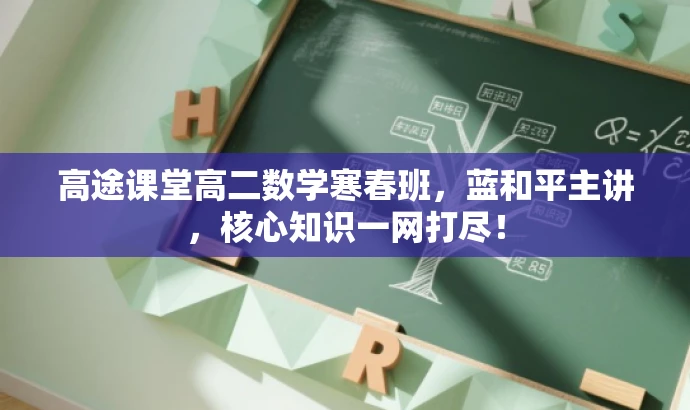高途课堂高二数学寒春班,蓝和平主讲,核心知识一网打尽! 高途课堂高二数学寒春班,蓝和平主讲,核心知识一网打尽!