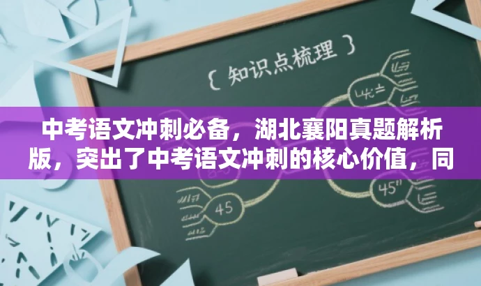 中考语文冲刺必备,湖北襄阳真题解析版,突出了中考语文冲刺的核心价值,同时提到了湖北省襄阳市的中考真题,并强调了解析版的特点,能够吸引学生和教师的关注。 中考语文冲刺必备,湖北襄阳真题解析版,突出了中考语文冲刺的核心价值,同时提到了湖北省襄阳市的中考真题,并强调了解析版的特点,能够吸引学生和教师的关注。
