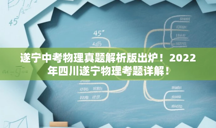 遂宁中考物理真题解析版出炉！2022年四川遂宁物理考题详解！
