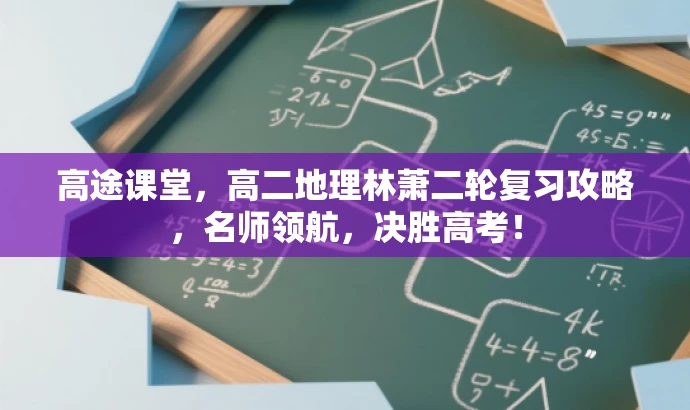 高途课堂,高二地理林萧二轮复习攻略,名师领航,决胜高考! 高途课堂,高二地理林萧二轮复习攻略,名师领航,决胜高考!