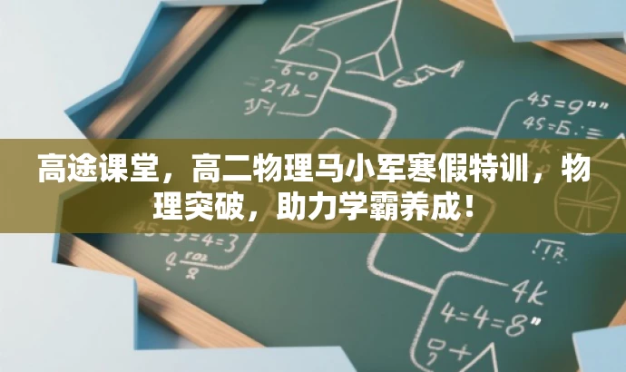 高途课堂,高二物理马小军寒假特训,物理突破,助力学霸养成! 高途课堂,高二物理马小军寒假特训,物理突破,助力学霸养成!